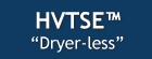 HVTSE™ Dryer-less